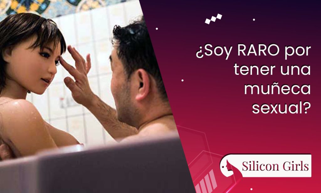 ¿ soy raro por tener una muneca sexual
